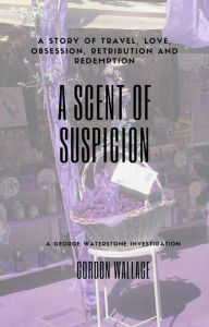 Title: A Scent of Suspicion (George Waterstone Investigations, #2), Author: Gordon Wallace