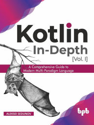 Title: Kotlin In-Depth [Vol-I]: A Comprehensive Guide to Modern Multi-Paradigm Language, Author: Aleksei Sedunov