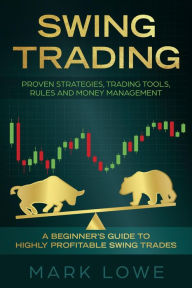 Title: Swing Trading: A Beginner's Guide to Highly Profitable Swing Trades - Proven Strategies, Trading Tools, Rules, and Money Management, Author: Mark Lowe