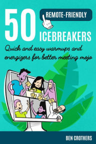 Title: 50 Remote-Friendly Icebreakers: Quick and Easy Warmups and Energizers for Better Meeting Mojo, Author: Ben Crothers