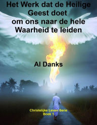 Title: Het Werk dat de Heilige Geest doet om ons naar de hele Waarheid te leiden (Christelijke Leven Serie, #1), Author: Al Danks