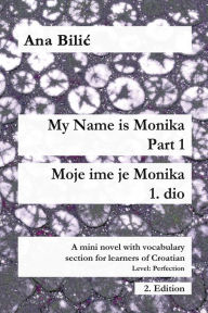 Title: My Name Is Monika - Part 1 / Moje ime je Monika - 1. dio (Croatian Made Easy), Author: Ana Bilic