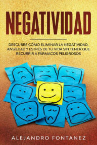 Title: Negatividad: Descubre Cómo Eliminar la Negatividad, Ansiedad y Estrés de tu Vida Sin Tener que Recurrir a Fármacos Peligrosos, Author: ALEJANDRO FONTANEZ