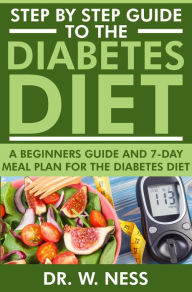 Title: Step by Step Guide to the Diabetes Diet: A Beginners Guide & 7-Day Meal Plan for the Diabetes Diet, Author: Dr. W. Ness