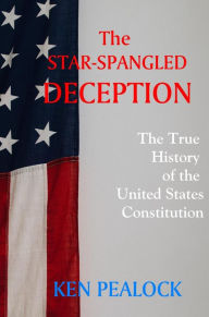 Title: The Star-Spangled Deception: The True History of the U.S. Constitution, Author: Kenneth Pealock