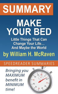 Title: Summary of Make Your Bed: Little Things That Can Change Your Life. And Maybe the World by William H. McRaven, Author: SpeedReader Summaries