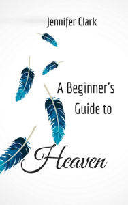 Title: A Beginner's Guide to Heaven, Author: Jennifer Clark