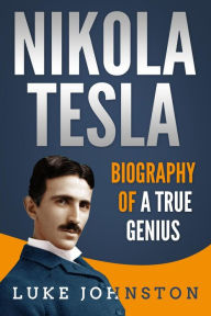 Title: Nikola Tesla: Biography of a True Genius, Author: Luke Johnston