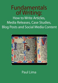 Title: Fundamentals of Writing: How to Write Articles, Media Releases, Case Studies, Blog Posts and Social Media Content, Author: Paul Lima