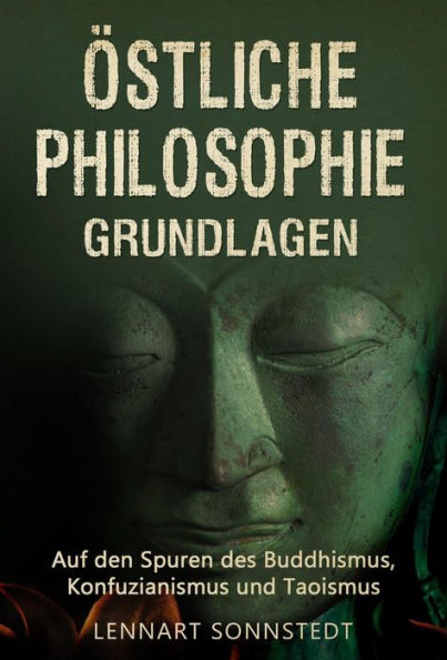 Östliche Philosophie - Grundlagen: Auf den Spuren des Buddhismus, Konfuzianismus und Taoismus