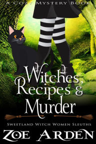 Title: Witches, Recipes, and Murder (#10, Sweetland Witch Women Sleuths) (A Cozy Mystery Book), Author: Zoe Arden