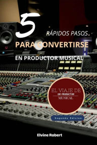 Title: 5 rápidos pasos para convertirse en productor musical, Author: Elvine Robert