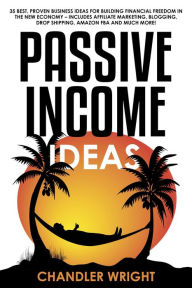 Title: Passive Income: Ideas - 35 Best, Proven Business Ideas for Building Financial Freedom in the New Economy - Includes Affiliate Marketing, Blogging, Dropshipping and Much More!, Author: Chandler Wright