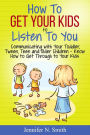 How To Get Your Kids To Listen To You - Communicating with Your Toddler, Tween, Teen and Older Children - Know How to Get Through to Your Kids