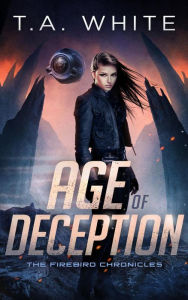 Title: Age of Deception (The Firebird Chronicles, #2), Author: T. A. White
