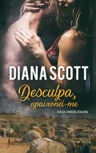 Title: Desculpa, apaixonei-me (Saga Infidelidades), Author: Diana Scott