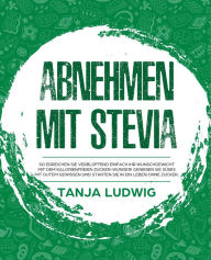 Title: Abnehmen mit Stevia: So erreichen Sie verblüffend einfach Ihr Wunschgewicht mit dem kalorienfreien Zucker-Wunder! Genießen Sie Süßes mit gutem Gewissen und starten Sie in ein Leben ohne Zucker., Author: Tanja Ludwig