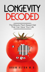 Title: Longevity Decoded: The Miracle Plant Based Diet That Can Save Your Life, Author: Bram Alton