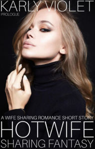 Title: Hotwife Sharing Fantasy Prologue - A Wife Sharing Romance Short Story, Author: Karly Violet