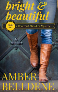 Title: Bright & Beautiful (A Reverend Alma Lee Mystery, #2), Author: Amber Belldene