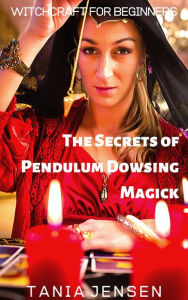 Title: The Secrets of Pendulum Dowsing Magick (Witchcraft for Beginners, #3), Author: Tania Jensen