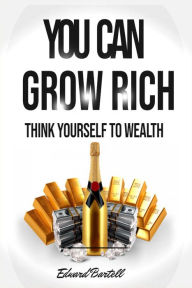 Title: You Can Grow Rich - Think Your Way To Wealth, Author: Edward Bartell