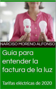 Title: Guía para entender la factura de la luz, Author: Narciso Moreno Alfonso