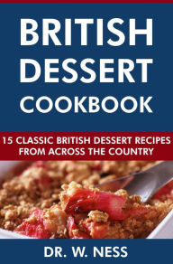 Title: British Dessert Cookbook: 15 Classic British Dessert Recipes from Across the Country, Author: Dr. W. Ness