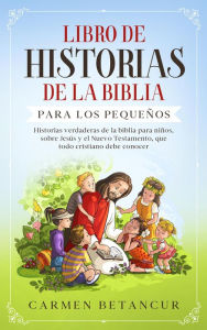 Title: LIBRO DE HISTORIAS DE LA BIBLIA PARA LOS PEQUEÑOS: Historias verdaderas de la biblia para niños, sobre Jesús y el Nuevo Testamento, que todo cristiano debe conocer, Author: Carmen Betancur