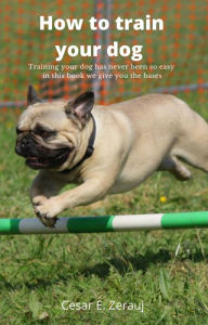 Title: How to train your dog Training your dog has never been so easy in this book we give you the bases, Author: gustavo espinosa juarez