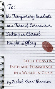 Title: To the Temporary Residents in a Time of Coronavirus, Seeking an Eternal Weight of Glory: Reflections on Faith and Permanence in a World in Crisis, Author: Rachel Starr Thomson