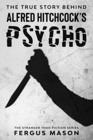 Title: The True Story Behind Alfred Hitchcock's Psycho (Stranger Than Fiction, #1), Author: Fergus Mason