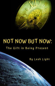 Title: Not Now But Now: The Gift in Being Present, Author: Leah Light