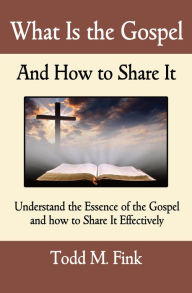 Title: What Is the Gospel and How to Share It, Author: Dr. Todd M. Fink