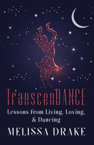 Title: TranscenDANCE: Lessons from Living, Loving, and Dancing, Author: Melissa Drake