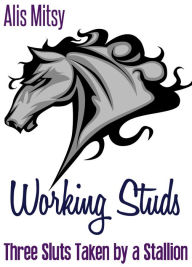 Title: Working Studs: Three Sluts Taken by a Stallion, Author: Alis Mitsy