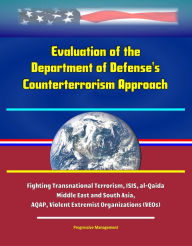 Title: Evaluation of the Department of Defense's Counterterrorism Approach -Fighting Transnational Terrorism, ISIS, al-Qaida, Middle East and South Asia, AQAP, Violent Extremist Organizations (VEOs), Author: Progressive Management