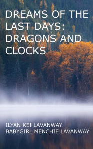 Title: Dreams of the Last Days: Dragons and Clocks, Author: Ilyan Kei Lavanway