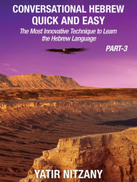 Title: Conversational Hebrew Quick and Easy: PART III: The Most Innovative Technique To Learn the Hebrew Language, Author: Yatir Nitzany