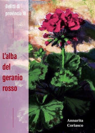 Title: L'alba del geranio rosso: Delitti di provincia 18, Author: Annarita Coriasco