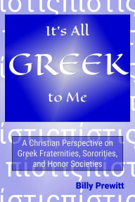 Title: It's All Greek to Me: A Christian Perspective on Greek Fraternities, Sororities, and Honor Societies, Author: Billy Prewitt