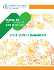 Title: Manual de salud ocupacional para el trabajador en el sector bananero, Author: Organización de las Naciones Unidas para la Alimentación y la Agricultura
