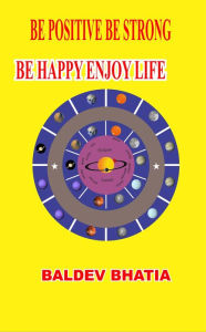 Title: Be Positive Be Strong Be Happy Enjoy Life, Author: Baldev Bhatia