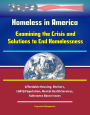 Homeless in America: Examining the Crisis and Solutions to End Homelessness - Affordable Housing, Shelters, LGBTQ Population, Mental Health Services, Substance Abuse Issues