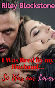 Title: I Was Bred By My Husband... So Was Our Lover, Author: Riley Blackstone