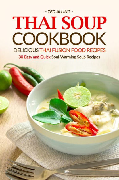 Thai Soup Cookbook: Delicious Thai Fusion Food Recipes: 30 Easy and ...