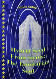 Title: Hybrid Seed From Sirius: The Trinitarian Soul, Author: Silviu Suli?a