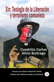 Title: Eln: Teología de la Liberación y terrorismo comunista Cuadrilla Carlos Alirio Buitrago, Author: Luis Alberto Villamarin Pulido