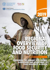 Title: 2019 Africa Regional Overview of Food Security and Nutrition: Containing the Damage of Economic Slowdowns and Downturns to Food Security in Africa, Author: Food and Agriculture Organization of the United Nations