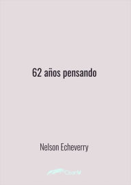 Title: Sesenta y dos años pensando, Author: Nelson Echeverry